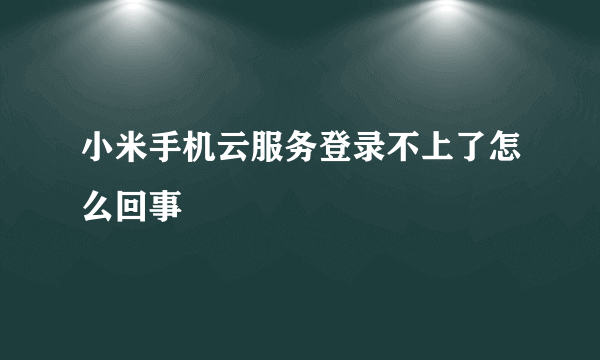 小米手机云服务登录不上了怎么回事