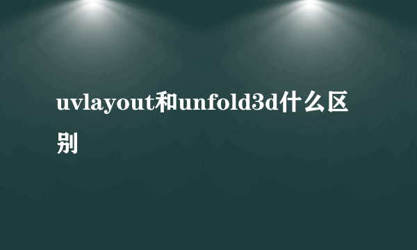 uvlayout和unfold3d什么区别