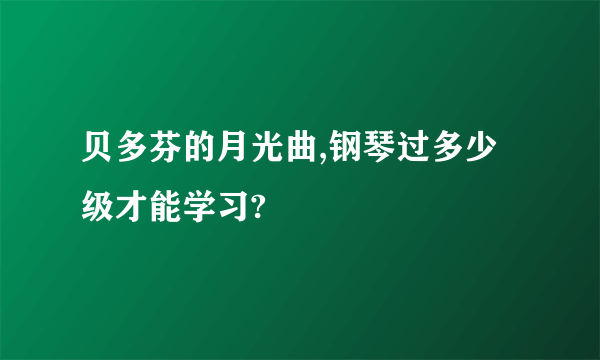 贝多芬的月光曲,钢琴过多少级才能学习?