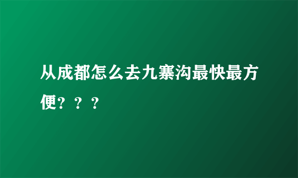 从成都怎么去九寨沟最快最方便？？？