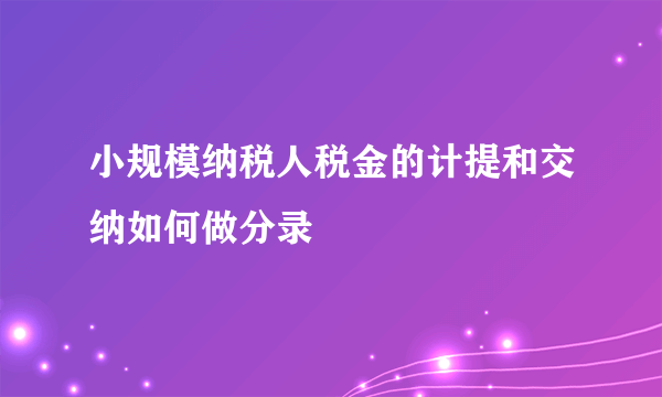 小规模纳税人税金的计提和交纳如何做分录