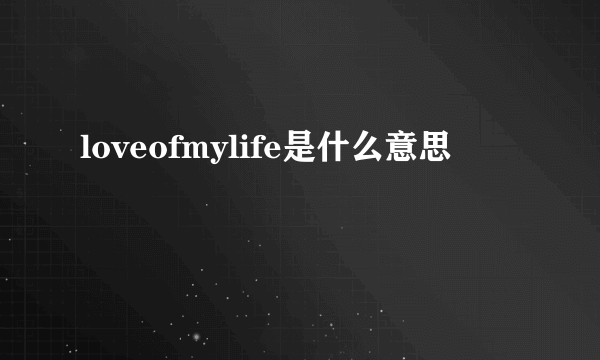 loveofmylife是什么意思