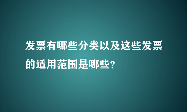 发票有哪些分类以及这些发票的适用范围是哪些？