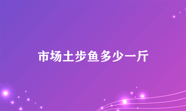 市场土步鱼多少一斤