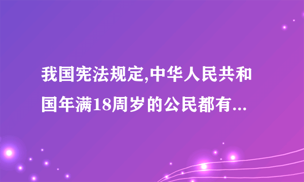 我国宪法规定,中华人民共和国年满18周岁的公民都有选举权和被选举权是对还是错?