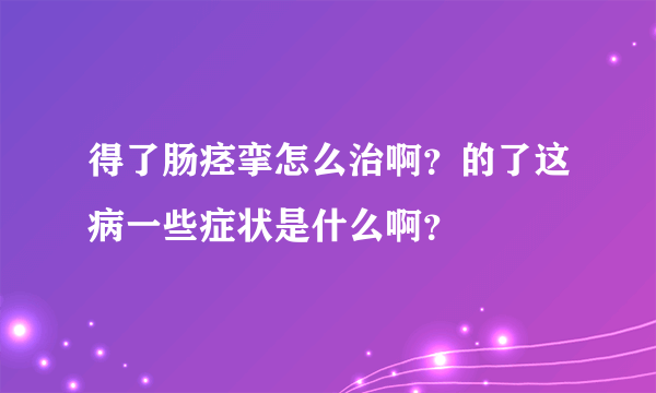 得了肠痉挛怎么治啊？的了这病一些症状是什么啊？