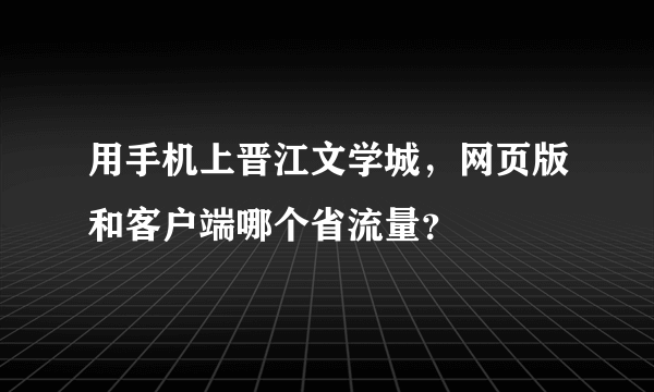 用手机上晋江文学城，网页版和客户端哪个省流量？