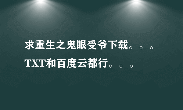 求重生之鬼眼受爷下载。。。TXT和百度云都行。。。