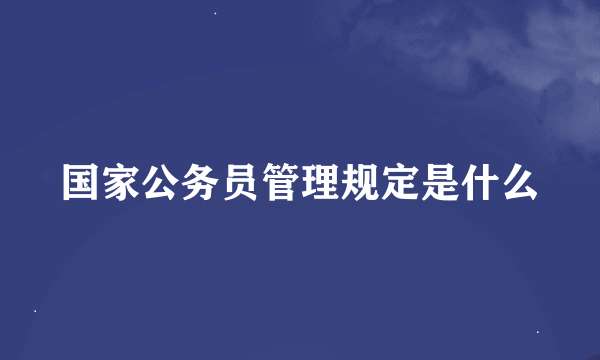 国家公务员管理规定是什么