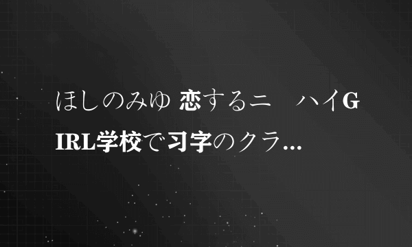 ほしのみゆ 恋するニーハイGIRL学校で习字のクラスが始い出して、とても懐こちらよりごください