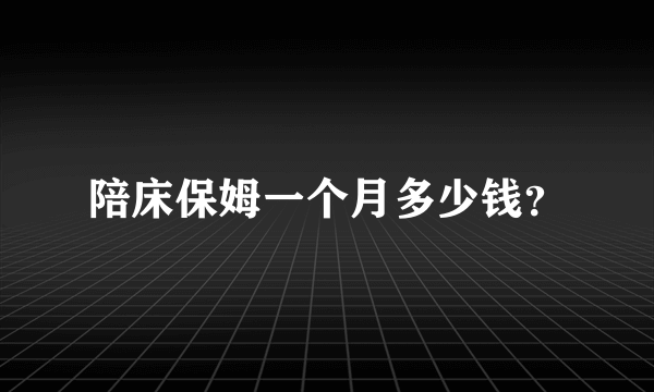 陪床保姆一个月多少钱？