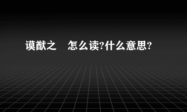 谟猷之訏怎么读?什么意思?