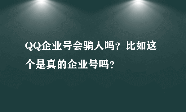 QQ企业号会骗人吗？比如这个是真的企业号吗？