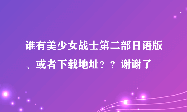 谁有美少女战士第二部日语版、或者下载地址？？谢谢了