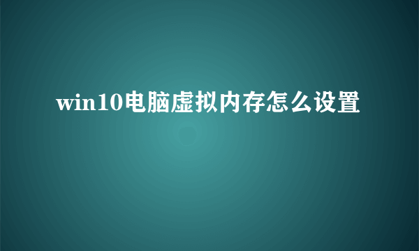 win10电脑虚拟内存怎么设置