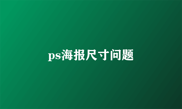 ps海报尺寸问题