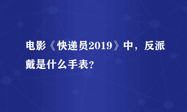 电影《快递员2019》中，反派戴是什么手表？