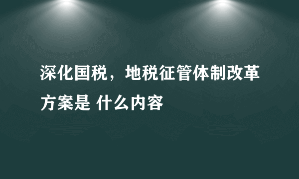 深化国税，地税征管体制改革方案是 什么内容