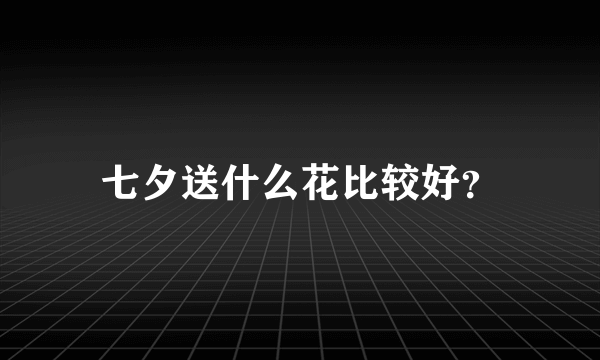 七夕送什么花比较好？