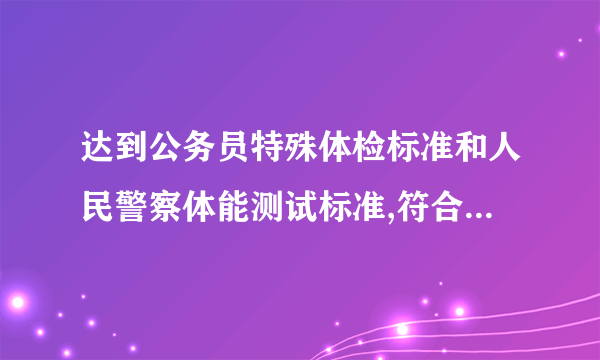 达到公务员特殊体检标准和人民警察体能测试标准,符合人民警察政审条件吗?