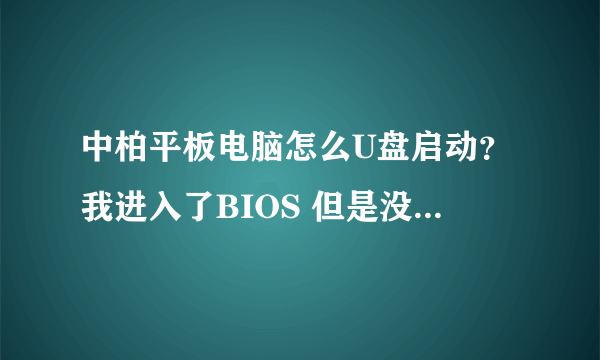 中柏平板电脑怎么U盘启动？我进入了BIOS 但是没有U盘启动的选项，如图