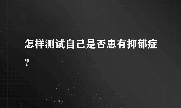 怎样测试自己是否患有抑郁症？