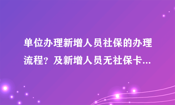 单位办理新增人员社保的办理流程？及新增人员无社保卡又如何办新卡？