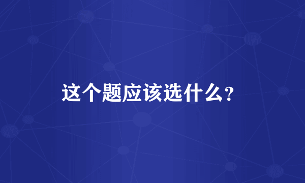 这个题应该选什么？