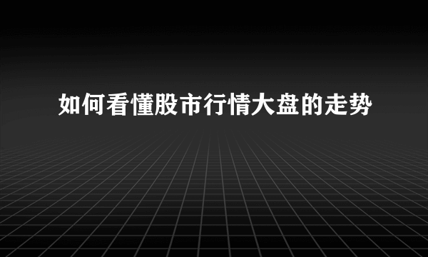 如何看懂股市行情大盘的走势