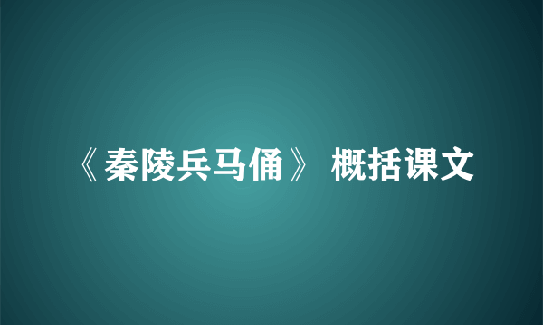 《秦陵兵马俑》 概括课文