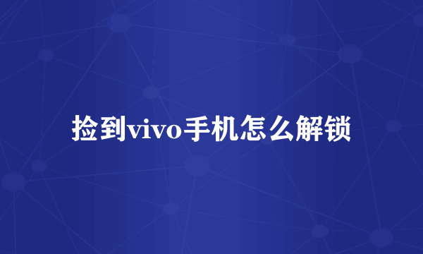 捡到vivo手机怎么解锁