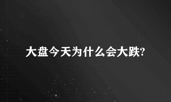 大盘今天为什么会大跌?