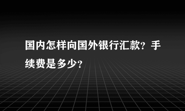 国内怎样向国外银行汇款？手续费是多少？