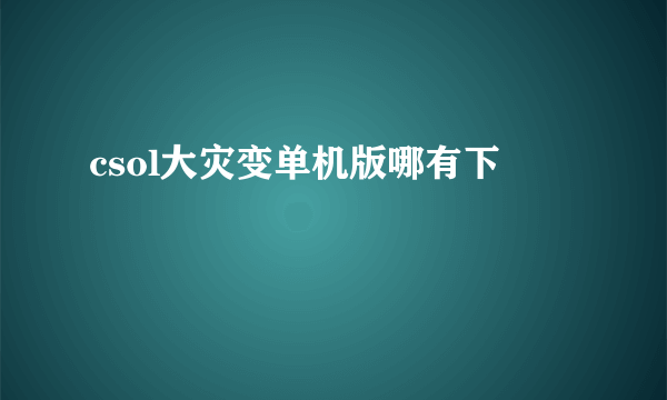 csol大灾变单机版哪有下