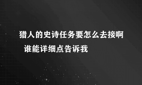 猎人的史诗任务要怎么去接啊  谁能详细点告诉我