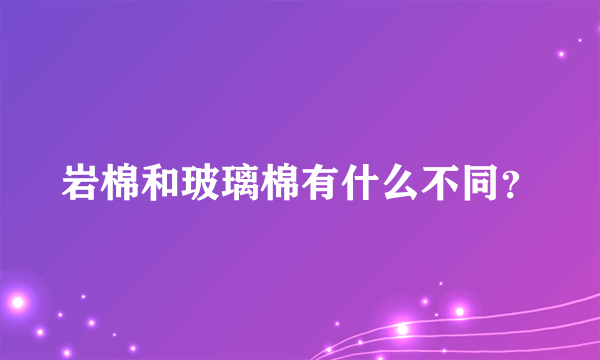 岩棉和玻璃棉有什么不同？