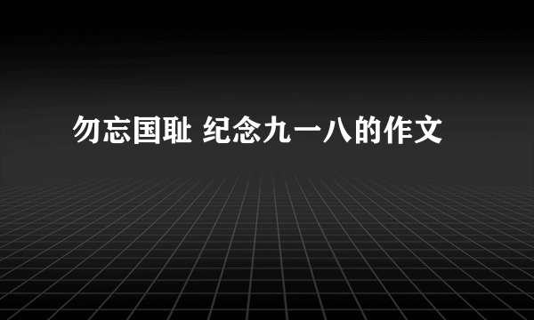 勿忘国耻 纪念九一八的作文