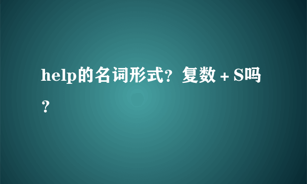 help的名词形式？复数＋S吗？