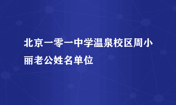 北京一零一中学温泉校区周小丽老公姓名单位