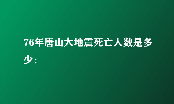 76年唐山大地震死亡人数是多少：