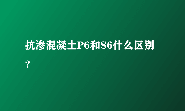 抗渗混凝土P6和S6什么区别？