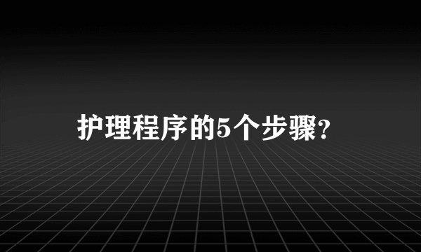 护理程序的5个步骤？