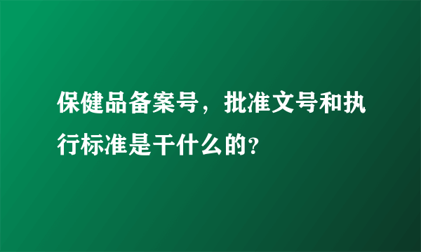 保健品备案号，批准文号和执行标准是干什么的？