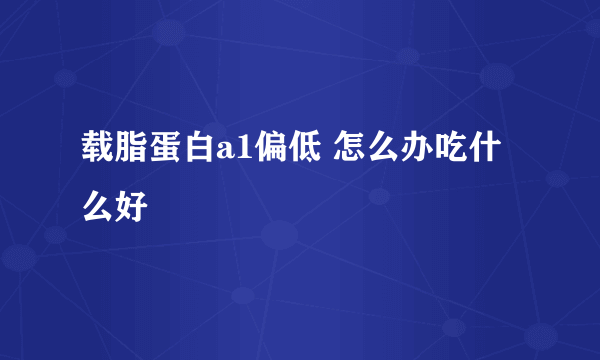 载脂蛋白a1偏低 怎么办吃什么好