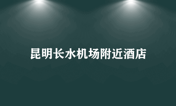 昆明长水机场附近酒店