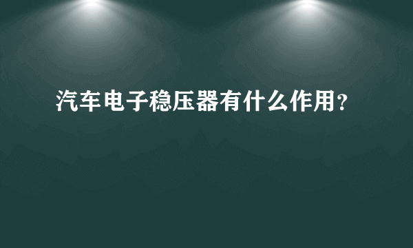 汽车电子稳压器有什么作用？