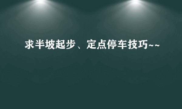 求半坡起步、定点停车技巧~~