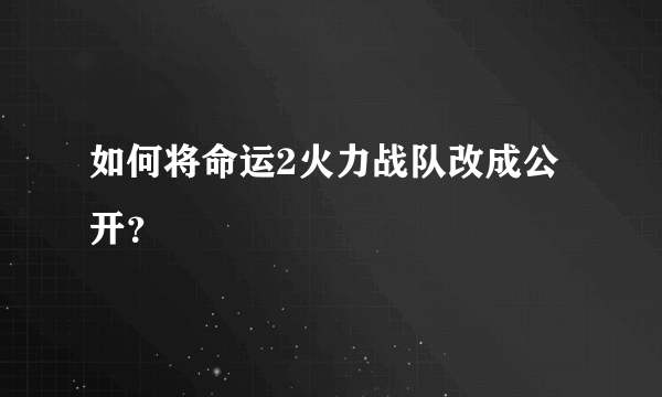 如何将命运2火力战队改成公开？