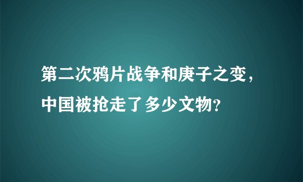 第二次鸦片战争和庚子之变，中国被抢走了多少文物？