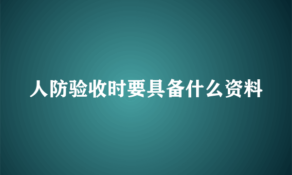 人防验收时要具备什么资料